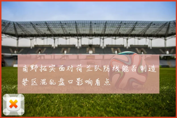 南野拓实面对荷兰队防线能否制造禁区混乱盘口影响看点