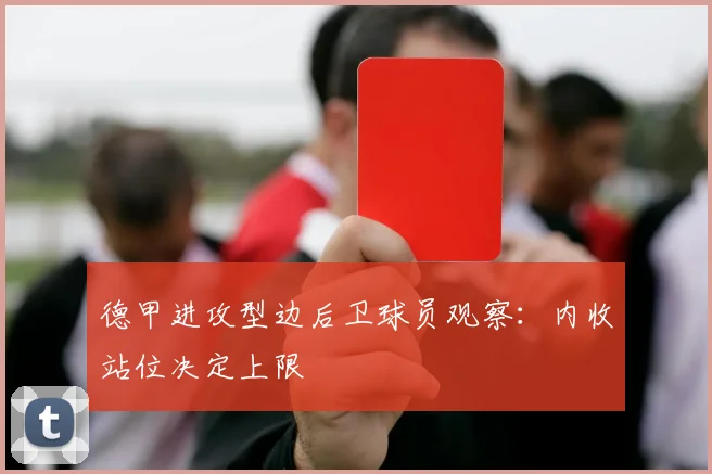 德甲进攻型边后卫球员观察:内收站位决定上限