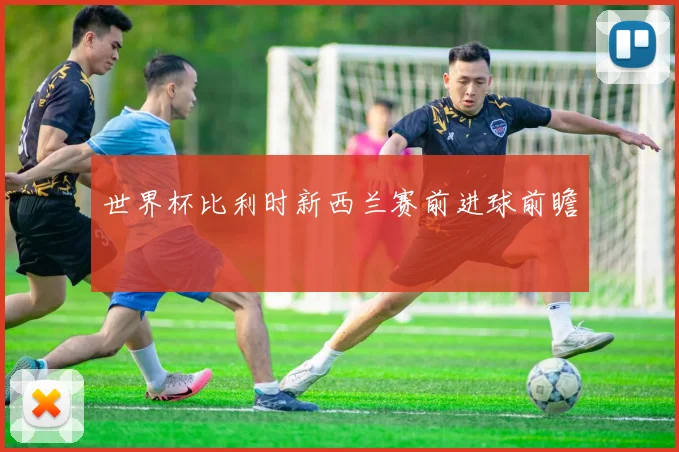 世界杯比利时新西兰赛前进球前瞻