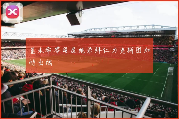 基米希零角度绝杀拜仁力克斯图加特出线