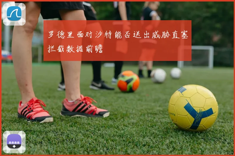 罗德里面对沙特能否送出威胁直塞拦截数据前瞻