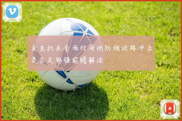 麦克托米奈面对海地防线边路冲击是否足够强前瞻解读