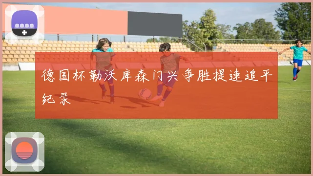 德国杯勒沃库森门兴争胜提速追平纪录