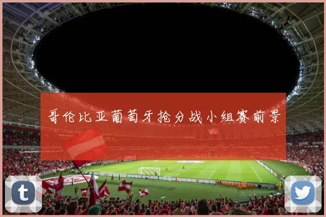哥伦比亚葡萄牙抢分战小组赛前景