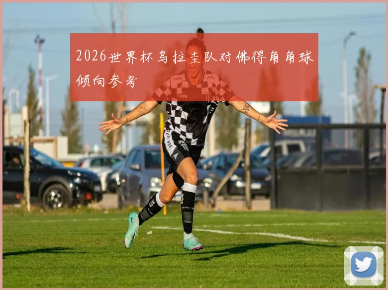 2026世界杯乌拉圭队对佛得角角球倾向参考