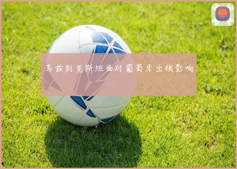 乌兹别克斯坦面对葡萄牙出线影响