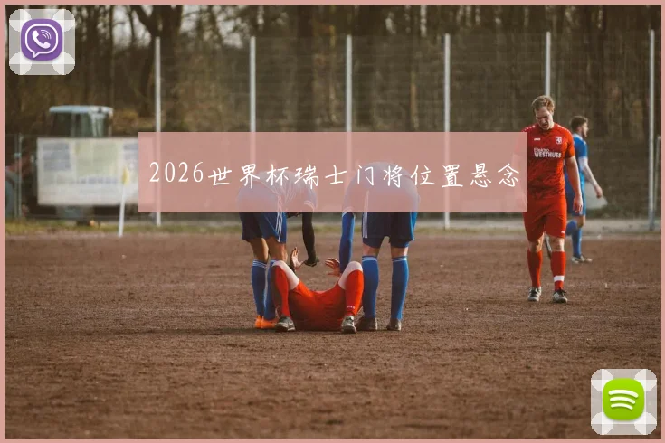 2026世界杯瑞士门将位置悬念