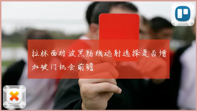 拉林面对波黑防线远射选择是否增加破门机会前瞻