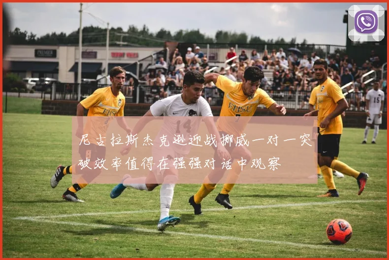 尼古拉斯杰克逊迎战挪威一对一突破效率值得在强强对话中观察