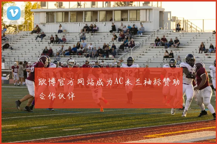 欧博官方网站成为AC米兰袖标赞助合作伙伴