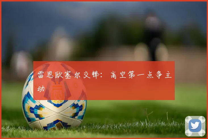 雷恩欧塞尔交锋：高空第一点争主动