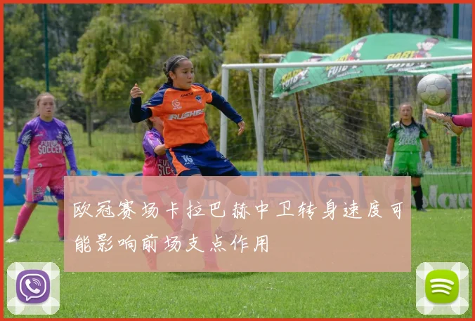 欧冠赛场卡拉巴赫中卫转身速度可能影响前场支点作用