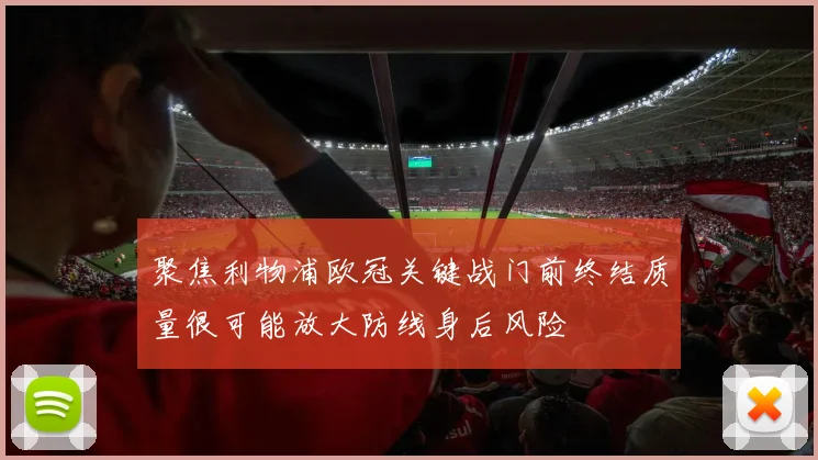 聚焦利物浦欧冠关键战门前终结质量很可能放大防线身后风险