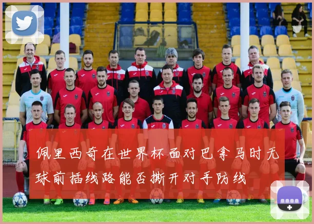 佩里西奇在世界杯面对巴拿马时无球前插线路能否撕开对手防线
