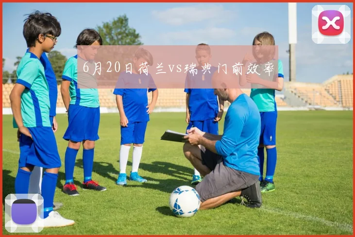 6月20日荷兰vs瑞典门前效率