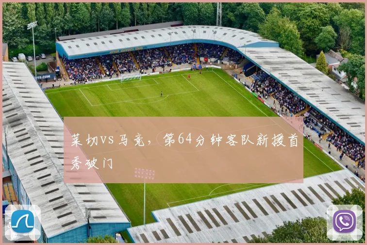 莱切vs马竞,第64分钟客队新援首秀破门