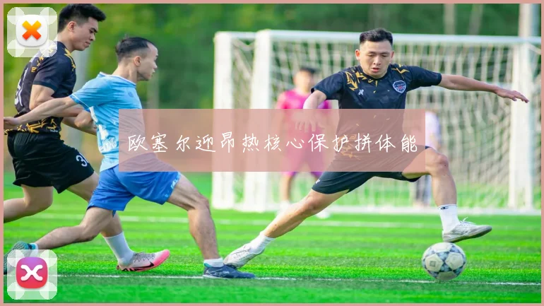 欧塞尔迎昂热核心保护拼体能