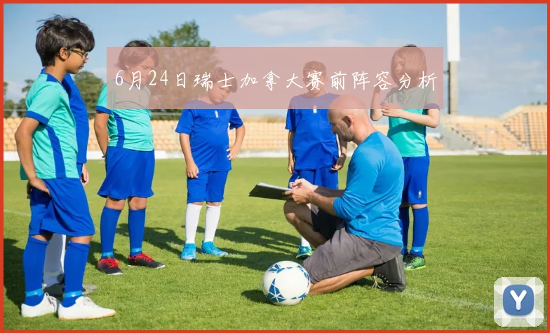 6月24日瑞士加拿大赛前阵容分析