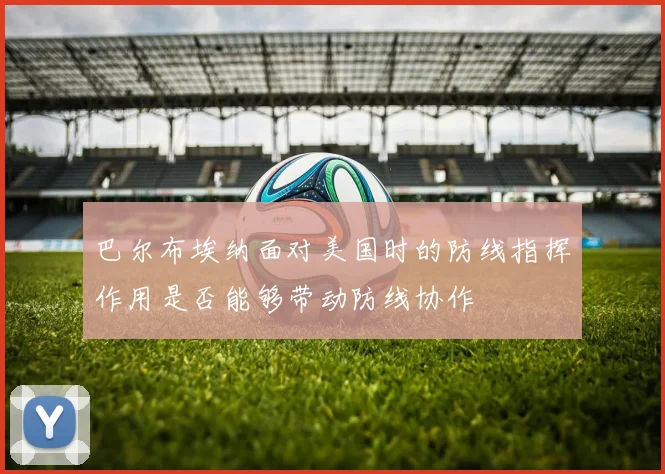 巴尔布埃纳面对美国时的防线指挥作用是否能够带动防线协作
