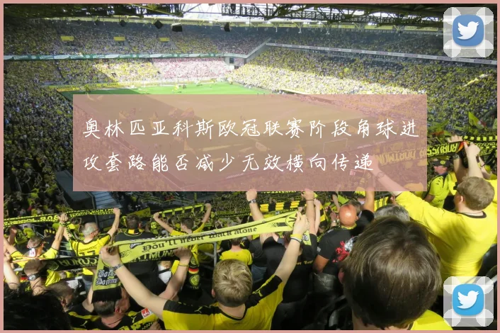 奥林匹亚科斯欧冠联赛阶段角球进攻套路能否减少无效横向传递