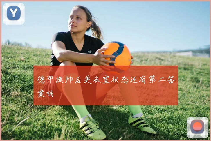 德甲换帅后更衣室状态还有第二答案吗