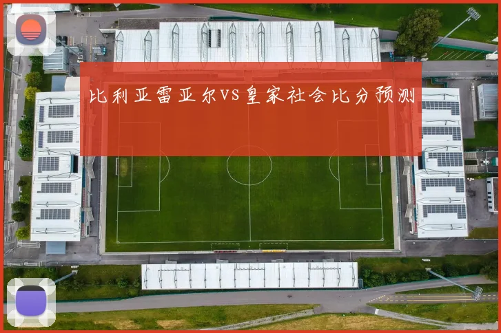 比利亚雷亚尔vs皇家社会比分预测