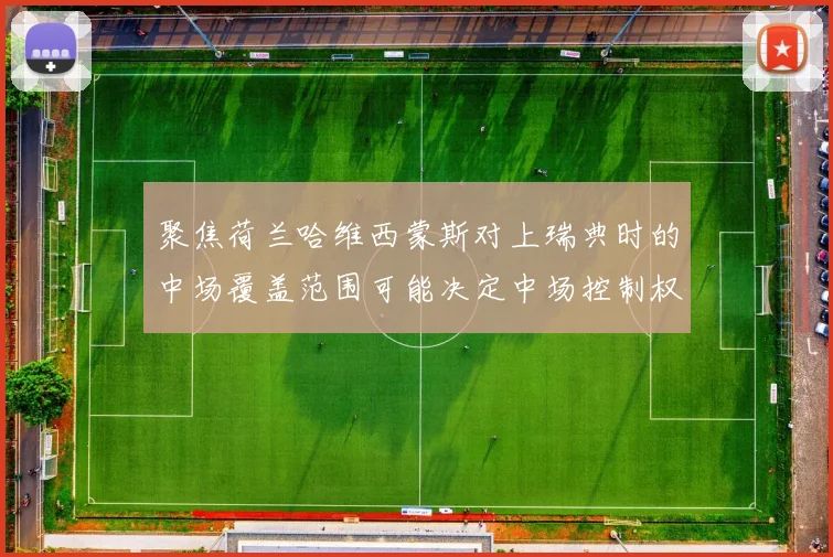 聚焦荷兰哈维西蒙斯对上瑞典时的中场覆盖范围可能决定中场控制权